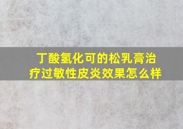 丁酸氢化可的松乳膏治疗过敏性皮炎效果怎么样