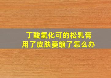 丁酸氢化可的松乳膏用了皮肤萎缩了怎么办