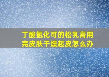 丁酸氢化可的松乳膏用完皮肤干燥起皮怎么办