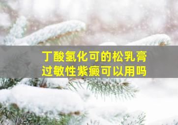 丁酸氢化可的松乳膏过敏性紫癜可以用吗