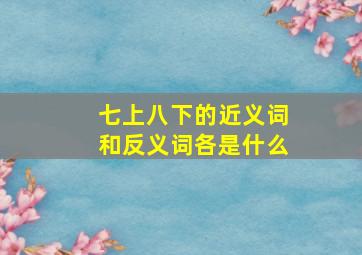 七上八下的近义词和反义词各是什么