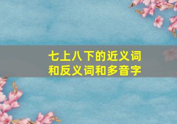 七上八下的近义词和反义词和多音字