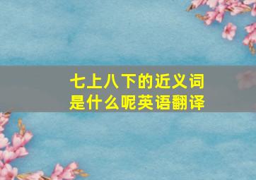 七上八下的近义词是什么呢英语翻译