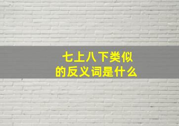 七上八下类似的反义词是什么