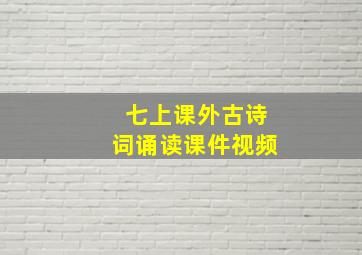 七上课外古诗词诵读课件视频