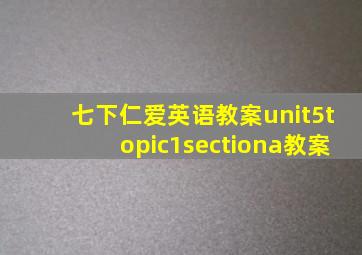 七下仁爱英语教案unit5topic1sectiona教案