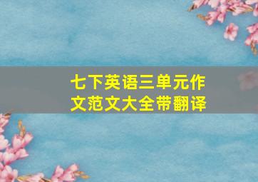 七下英语三单元作文范文大全带翻译