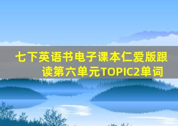 七下英语书电子课本仁爱版跟读第六单元TOPIC2单词