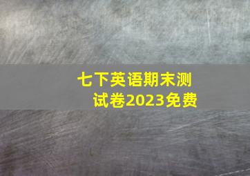 七下英语期末测试卷2023免费