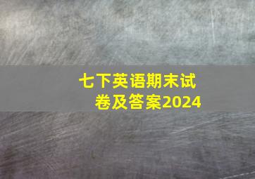 七下英语期末试卷及答案2024