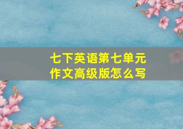 七下英语第七单元作文高级版怎么写