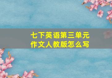 七下英语第三单元作文人教版怎么写