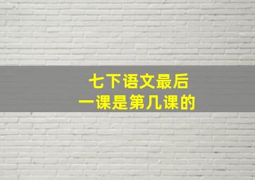 七下语文最后一课是第几课的