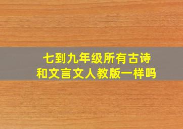 七到九年级所有古诗和文言文人教版一样吗