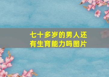 七十多岁的男人还有生育能力吗图片