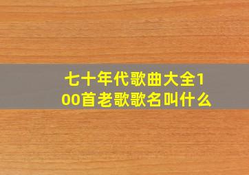 七十年代歌曲大全100首老歌歌名叫什么