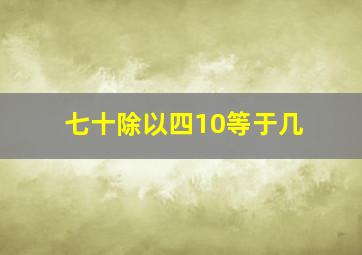 七十除以四10等于几