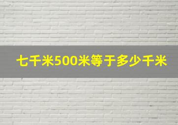 七千米500米等于多少千米