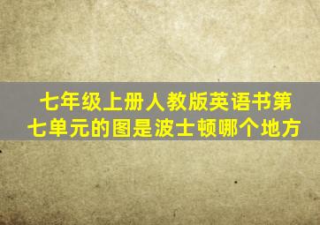 七年级上册人教版英语书第七单元的图是波士顿哪个地方