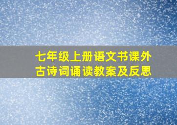 七年级上册语文书课外古诗词诵读教案及反思