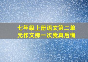 七年级上册语文第二单元作文那一次我真后悔