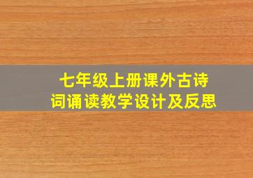 七年级上册课外古诗词诵读教学设计及反思