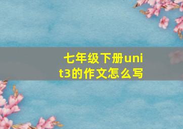 七年级下册unit3的作文怎么写