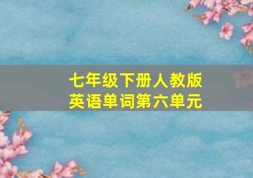 七年级下册人教版英语单词第六单元