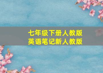 七年级下册人教版英语笔记新人教版