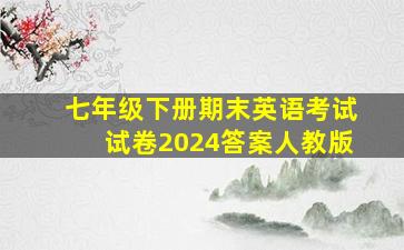 七年级下册期末英语考试试卷2024答案人教版