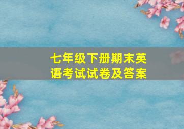 七年级下册期末英语考试试卷及答案