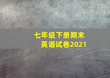 七年级下册期末英语试卷2021