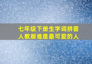 七年级下册生字词拼音人教版谁是最可爱的人