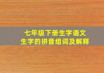 七年级下册生字语文生字的拼音组词及解释