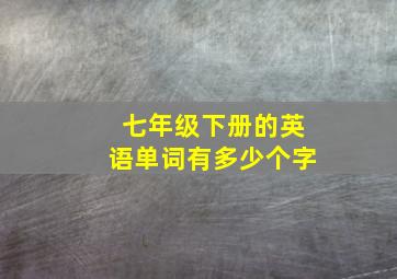 七年级下册的英语单词有多少个字