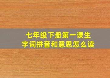 七年级下册第一课生字词拼音和意思怎么读