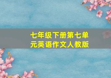 七年级下册第七单元英语作文人教版