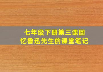 七年级下册第三课回忆鲁迅先生的课堂笔记