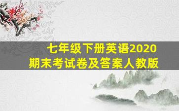 七年级下册英语2020期末考试卷及答案人教版