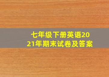 七年级下册英语2021年期末试卷及答案