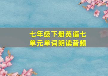 七年级下册英语七单元单词朗读音频