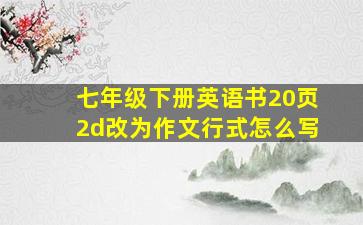 七年级下册英语书20页2d改为作文行式怎么写