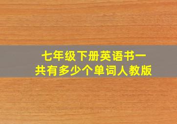 七年级下册英语书一共有多少个单词人教版