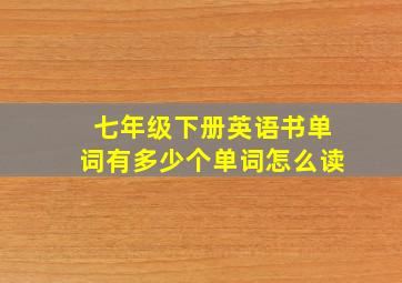 七年级下册英语书单词有多少个单词怎么读