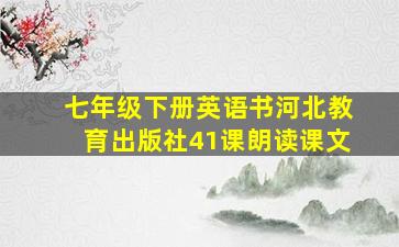 七年级下册英语书河北教育出版社41课朗读课文