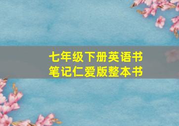 七年级下册英语书笔记仁爱版整本书