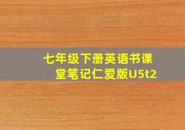 七年级下册英语书课堂笔记仁爱版U5t2