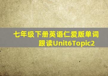 七年级下册英语仁爱版单词跟读Unit6Topic2