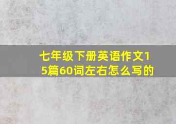 七年级下册英语作文15篇60词左右怎么写的