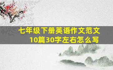 七年级下册英语作文范文10篇30字左右怎么写